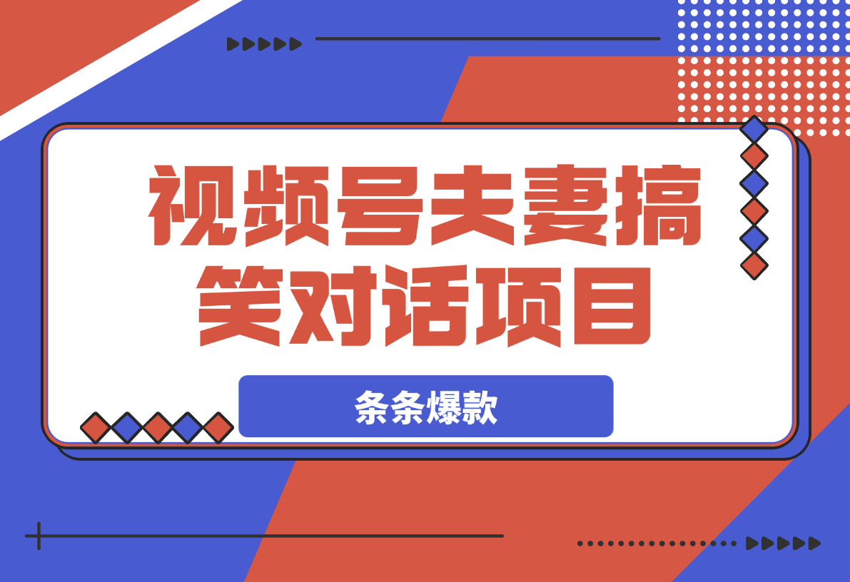 【2025.4.1】视频号夫妻搞笑对话项目，简单操作，小白轻松日入3张-小鲸副业资源库