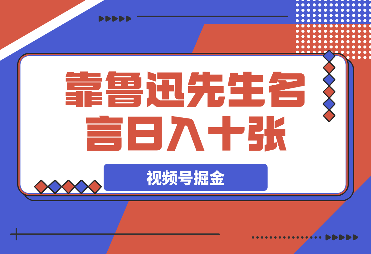 【2025.4.1】靠鲁迅先生名言，日入十张长期简单高效，视频号掘金赛道5.0-小鲸副业资源库