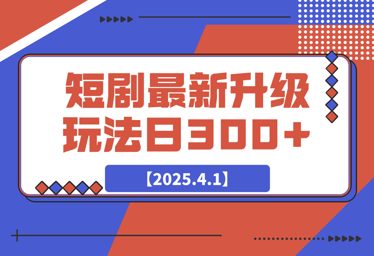 【2025.4.1】短剧最新升级玩法，小白也能快速上手，无脑搬运日入300+-小鲸副业资源库