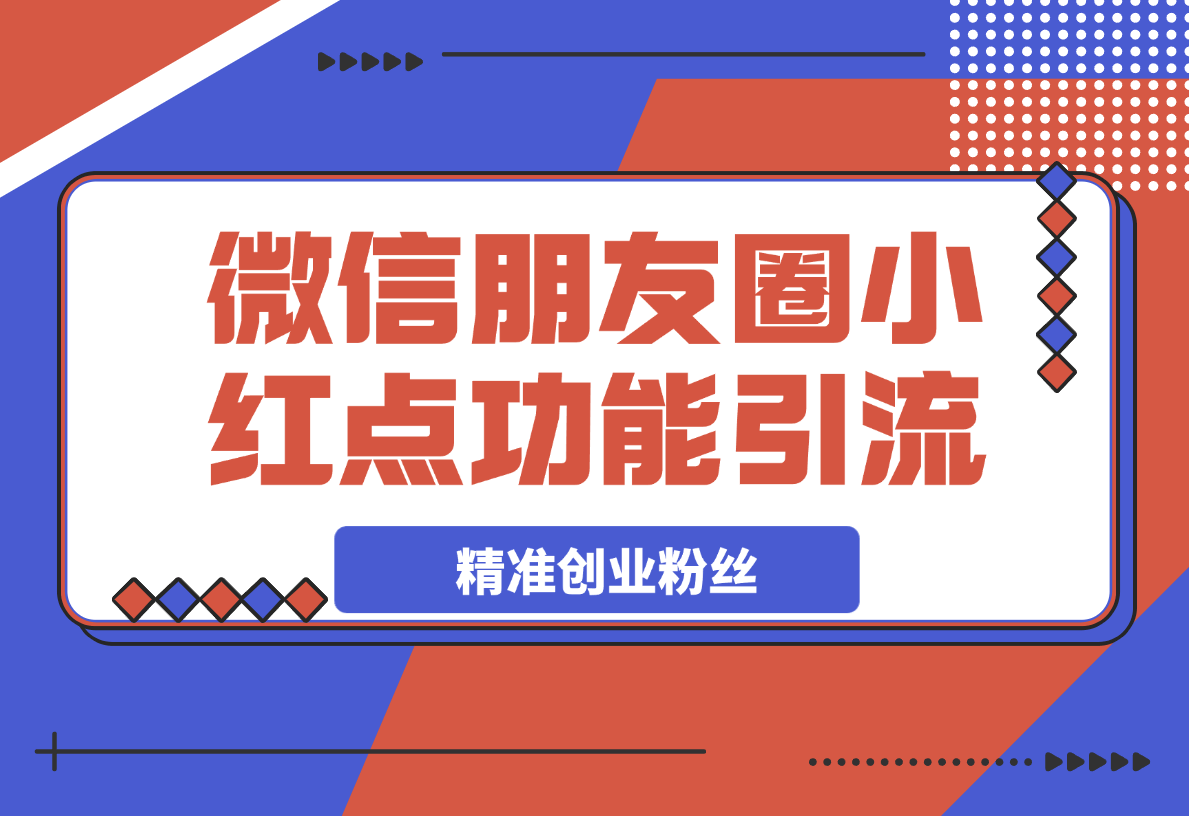 【2025.4.4】利用微信朋友圈小红点功能引流，精准创业粉丝-小鲸副业资源库