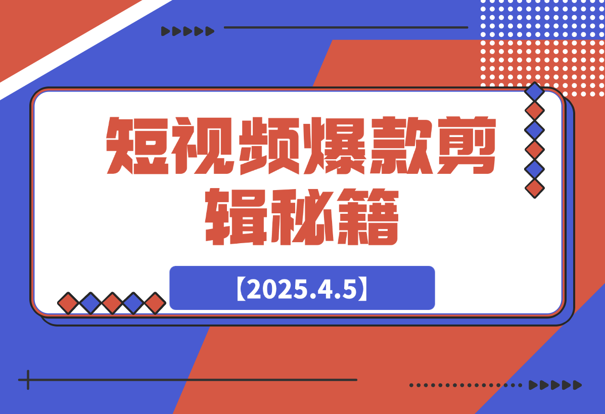 【2025.4.5】短视频爆款剪辑秘籍，从剪映实操到自媒体技巧，全方位提升剪辑能力-小鲸副业资源库