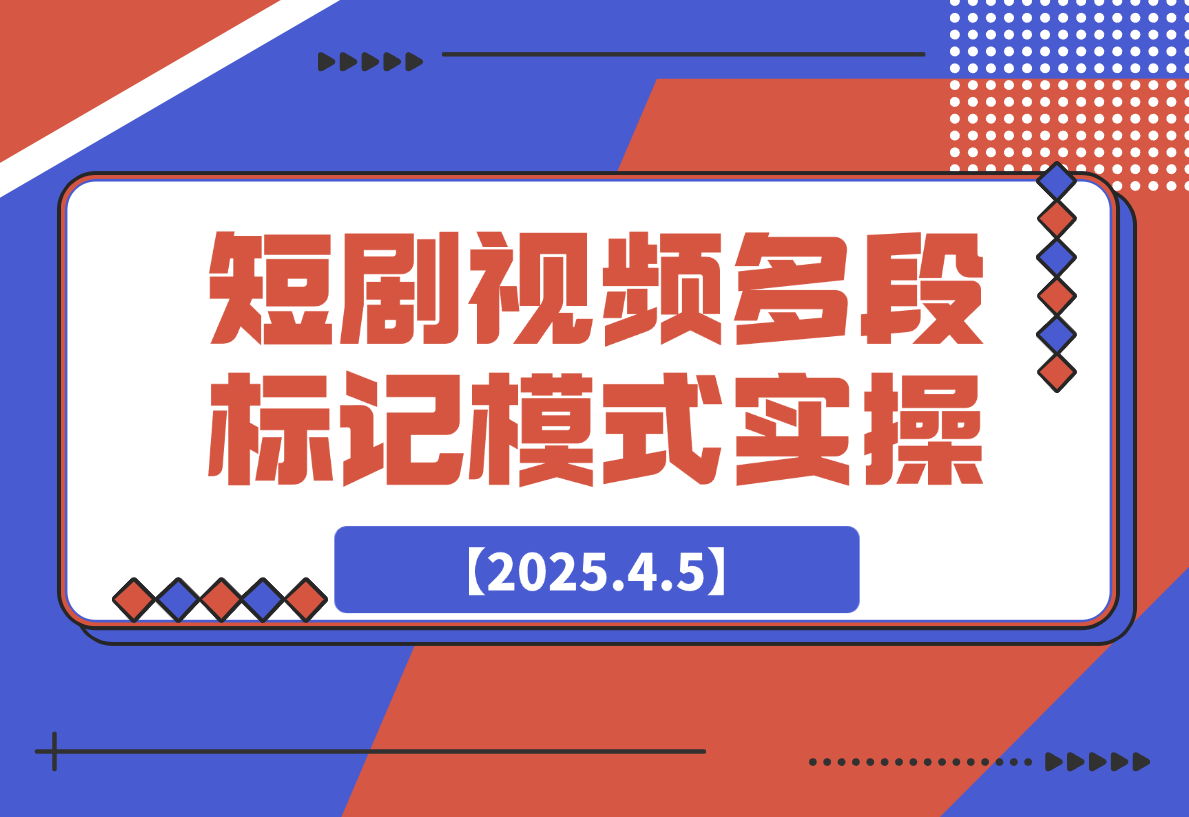 【2025.4.5】短剧最新玩法，视频多段标记模式实操-小鲸副业资源库