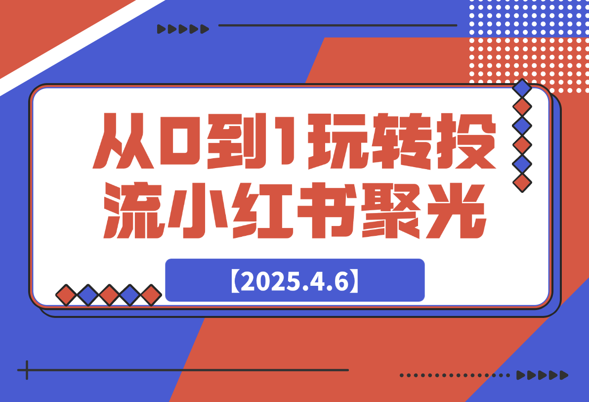 【2025.4.6】教你从0到1玩转投流小红书聚光，低成本获客，快速获取稳定流量-小鲸副业资源库
