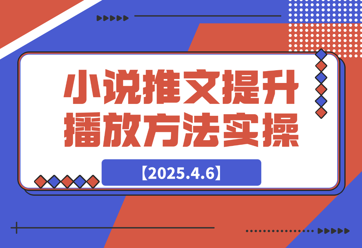 【2025.4.6】小说推文提升播放量的方法实操，推文搞钱策略-小鲸副业资源库