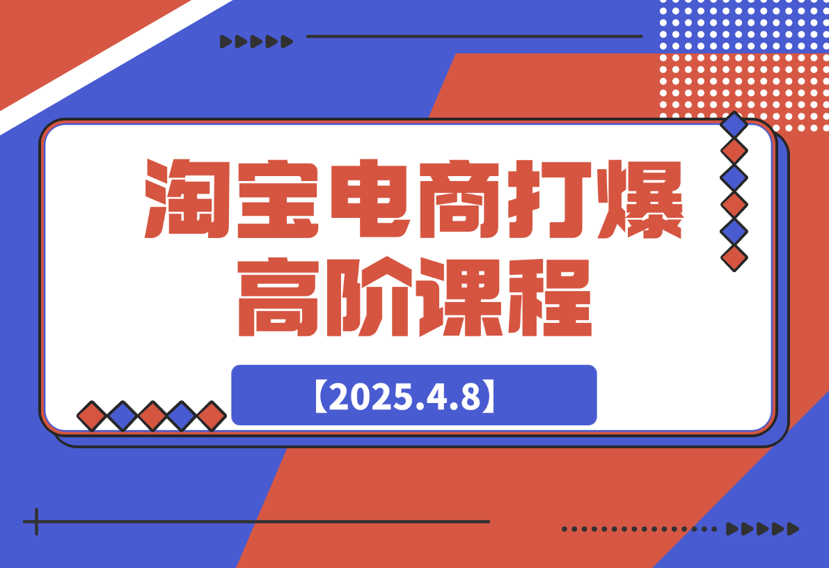 【2025.4.8】淘宝打爆高阶课：万相台连环起量14法，精准人群组合抢位提转化-小鲸副业资源库