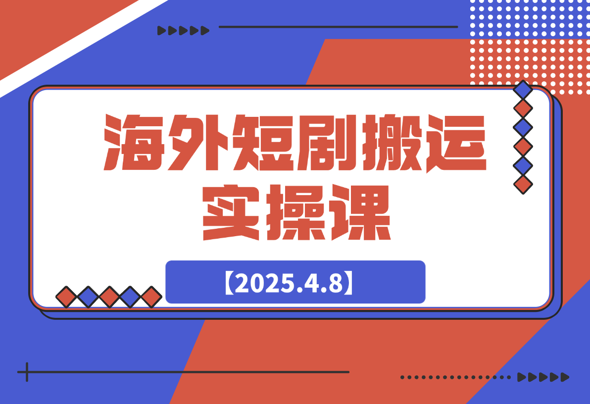【2025.4.8】海外短剧搬运实操课，短剧出海，全程干货分享-小鲸副业资源库