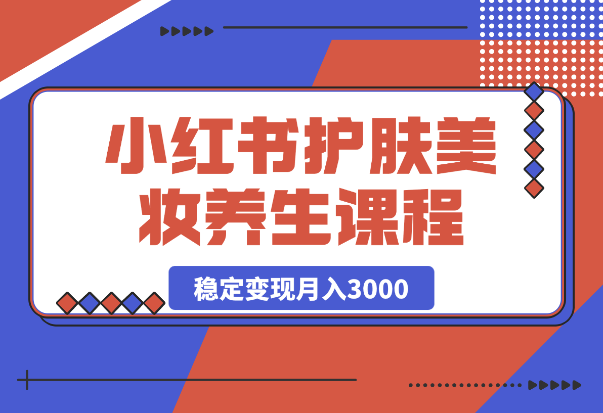 【2025.4.9】 最新小红书护肤美妆养生课程，稳定变现月入3000-小鲸副业资源库