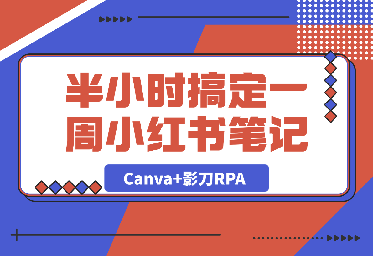 【2025.4.9】半小时搞定一周小红书笔记：我用Canva+影刀RPA-小鲸副业资源库