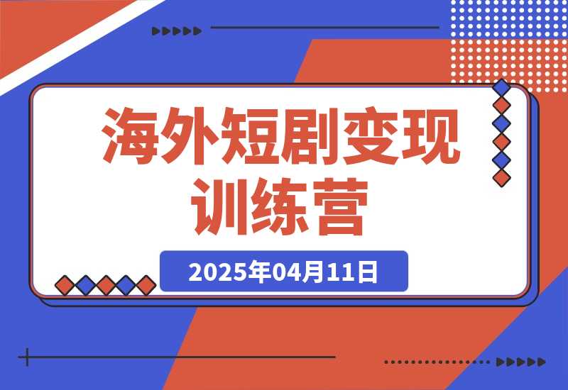 【2025.4.11】海外短剧变现训练营，从0-1全面讲解Facebook短剧-小鲸副业资源库