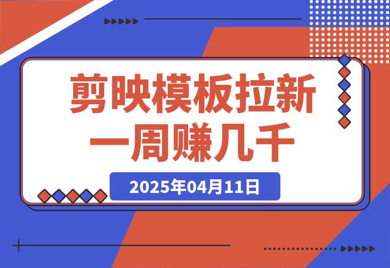 【2025.4.11】剪映模板拉新项目：新手也能快速变现，一周赚几千-小鲸副业资源库