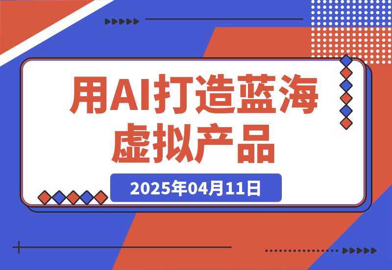 【2025.4.11】用AI打造蓝海虚拟产品，教你如何用ai做个可以卖的蓝海小产品-小鲸副业资源库