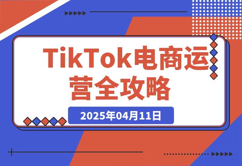 【2025.4.11】TikTok电商运营全攻略，数据驱动选品定价，低成本引爆店铺流量-小鲸副业资源库