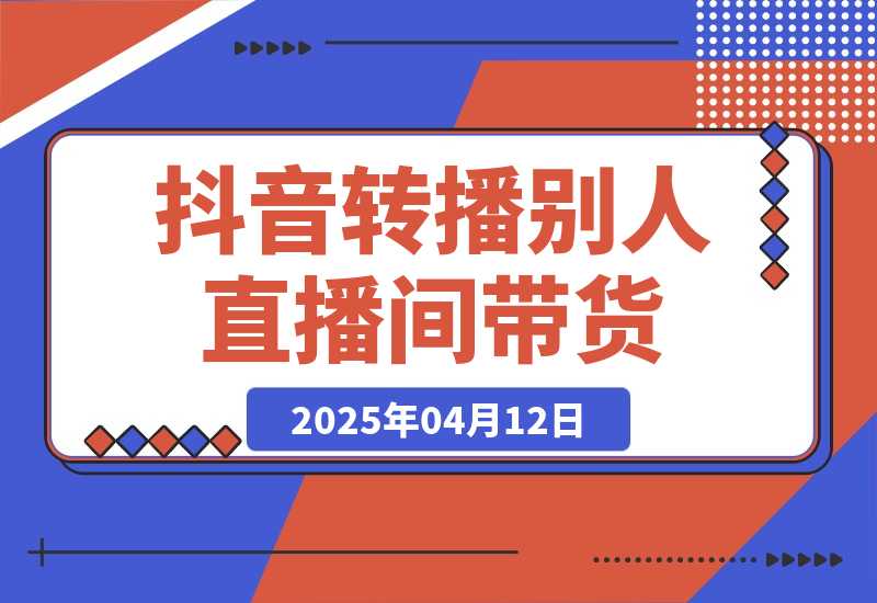 【2025.4.12】抖音转播别人的直播间带货月入10万＋(不露脸、不出镜) -小鲸副业资源库