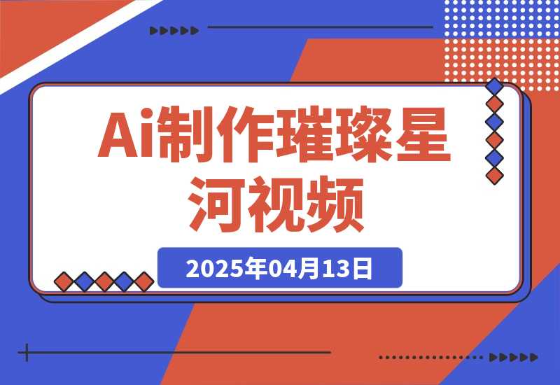 【2025.4.13】用Ai制作璀璨星河视频，流量非常牛逼，日变现多张！-小鲸副业资源库