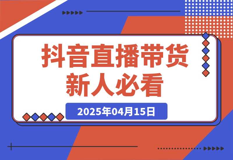 【2025.4.15】抖音直播带货必看：直播间镜头调整+数据分析+逼单话术-小鲸副业资源库