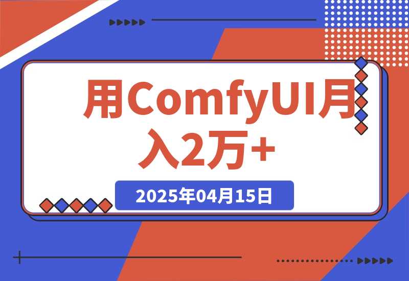 【2025.4.15】0基础用ComfyUI月入2万+的暴力变现法(软件+教程) -小鲸副业资源库