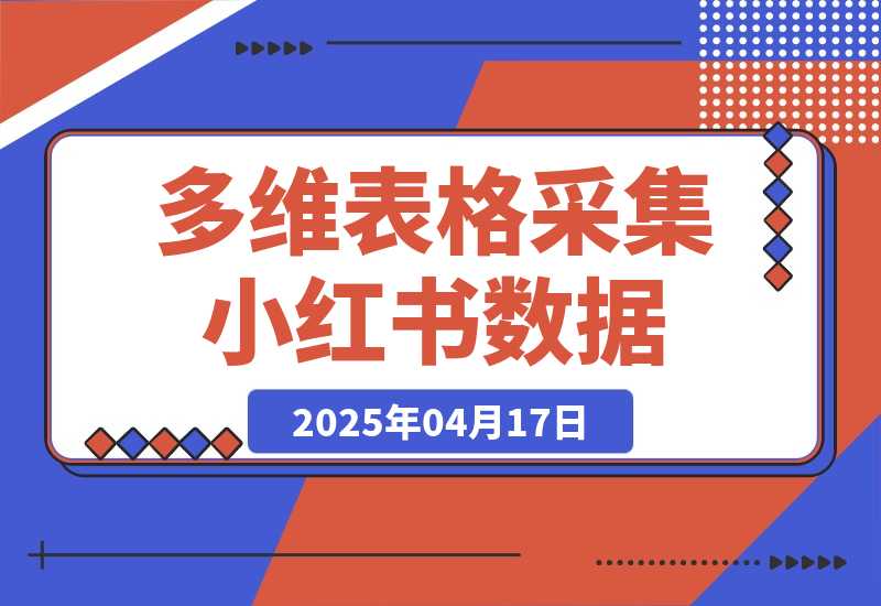 【2025.4.17】利用多维表格采集小红书数据含完整图片（附带工作流模板）-小鲸副业资源库