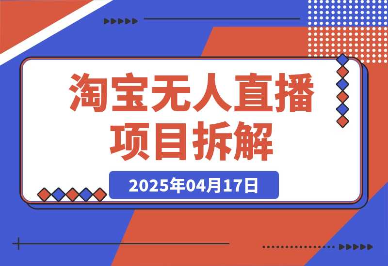 【2025.4.17】淘宝无人直播项目拆解，操作简单不违规，当天见效 日入300+新赛道 -小鲸副业资源库