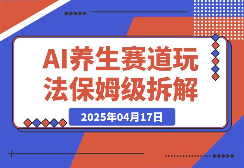 【2025.4.17】AI养生赛道多种全新玩法保姆级教程拆解，看完教程就能轻松上手-小鲸副业资源库