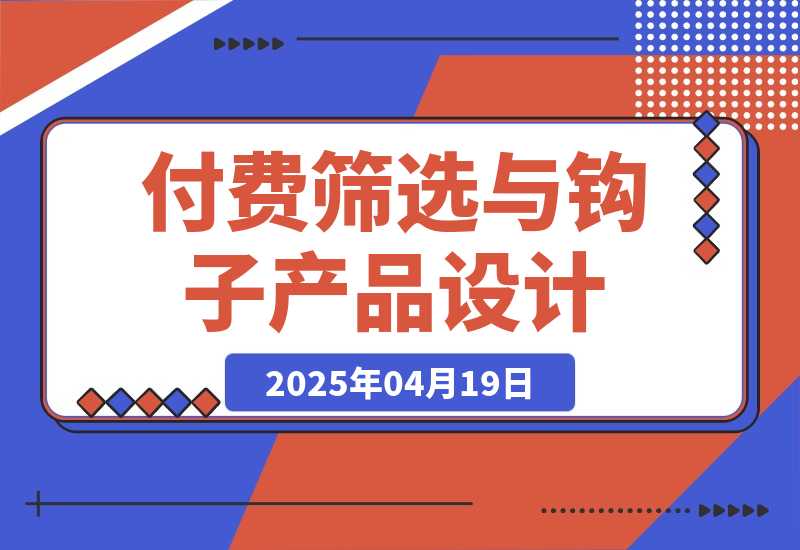 【2025.4.18】付费筛选与钩子产品设计心得-小鲸副业资源库