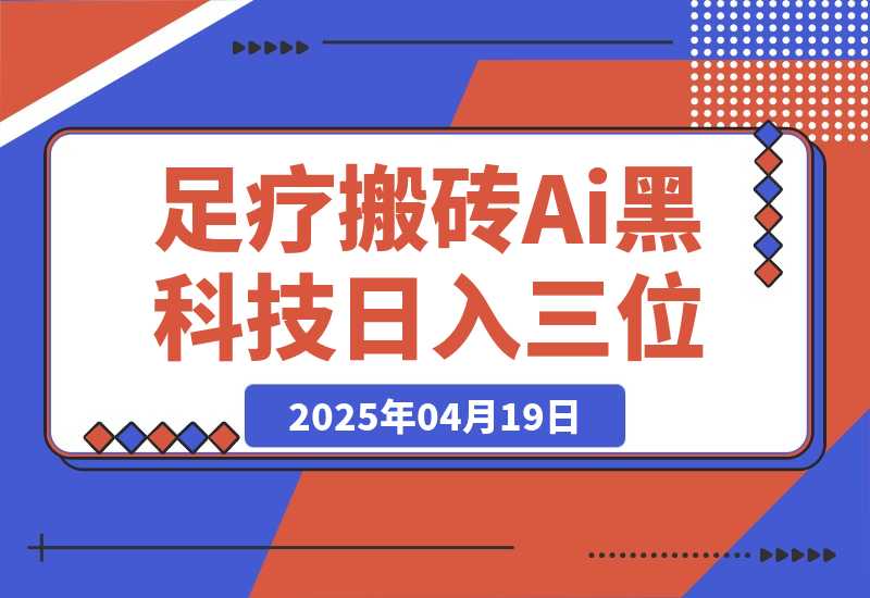 【2025.4.18】足疗搬砖+Ai黑科技，5分钟一条视频，手把手教学小白也能日入三位数-小鲸副业资源库