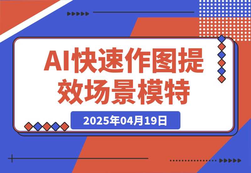 【2025.4.18】AI快速作图提效，快速换百场景模特，掌握文生图图生图技巧，提升作图效率-小鲸副业资源库