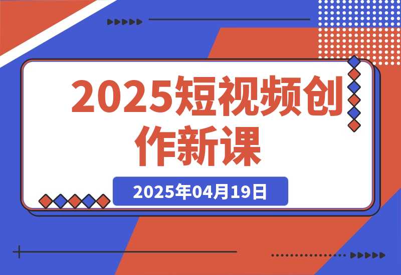 【2025.4.18】2025短视频创作新课，学AI剪辑投放，提升视频高清处理，成为天才策划-小鲸副业资源库