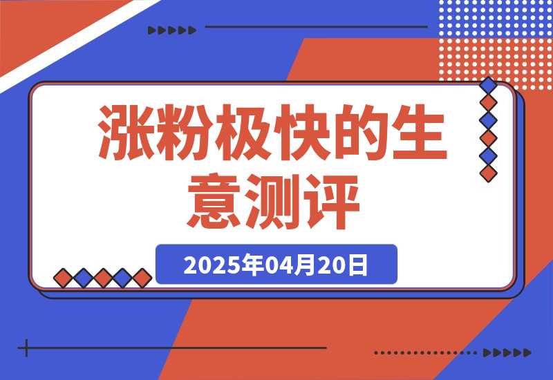 【2025.4.20】一天涨千粉，涨粉极快的生意测评类视频是怎么做的？-小鲸副业资源库