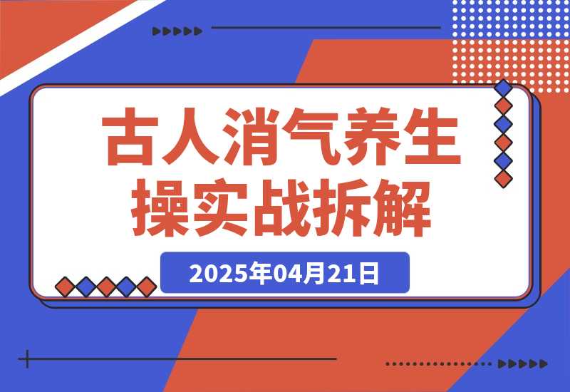【2025.4.21】古人消气养生操”实战拆解，找准视频风口轻松起号，挂橱窗卖货月入过万-小鲸副业资源库