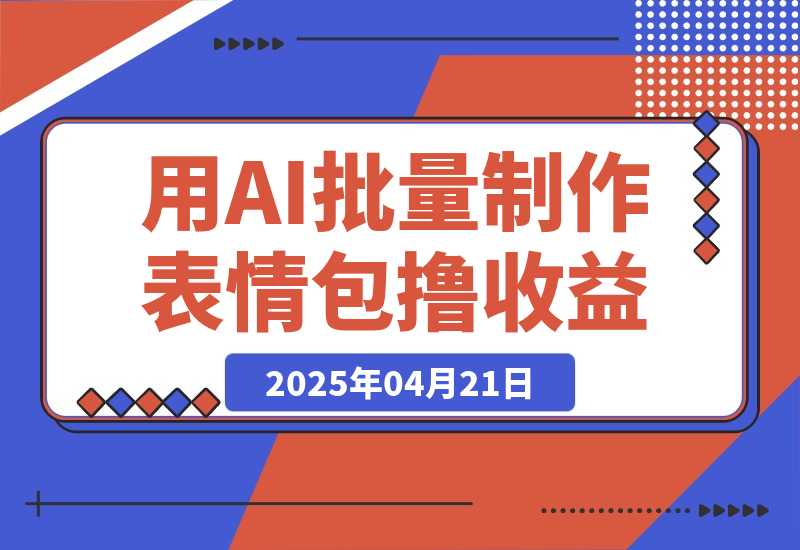 【2025.4.21】用DeepSeek制作表情包，批量生成，多平台获取收益-小鲸副业资源库