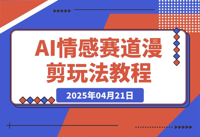 【2025.4.21】AI情感赛道 情感漫剪玩法 保姆级教程 操作简单 一鱼多吃-小鲸副业资源库