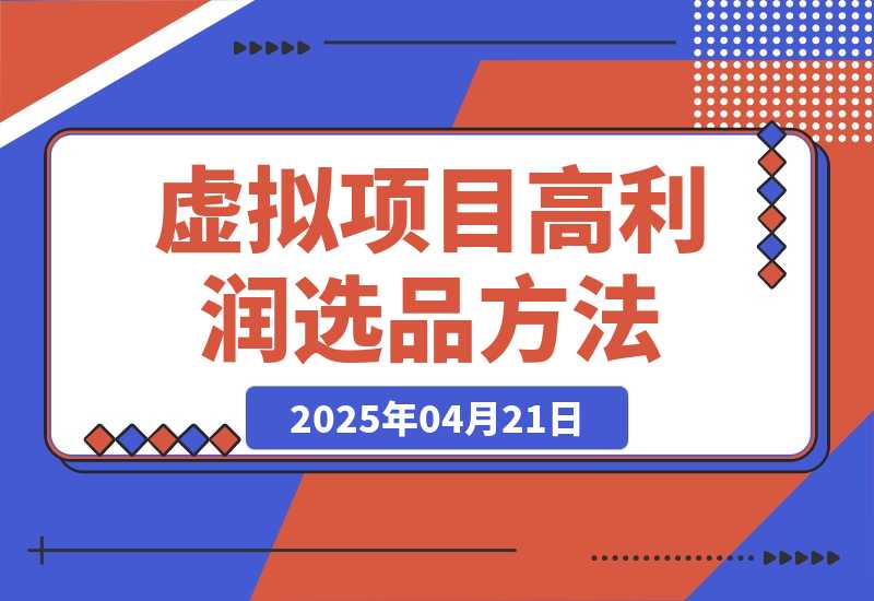 【2025.4.21】虚拟项目高利润选品方法，单店利润1W+，可多店倍增利润 -小鲸副业资源库