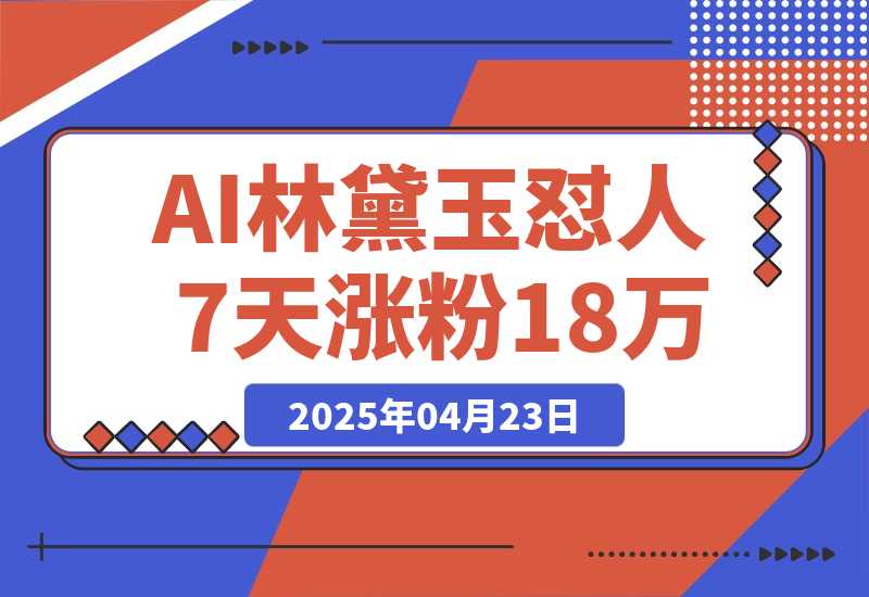 【2025.4.22】AI林黛玉怼人，引爆流量池7天涨粉18万，变现9000+-小鲸副业资源库
