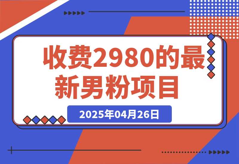 【2025.4.26】外面收费2980的最新男粉项目-小鲸副业资源库
