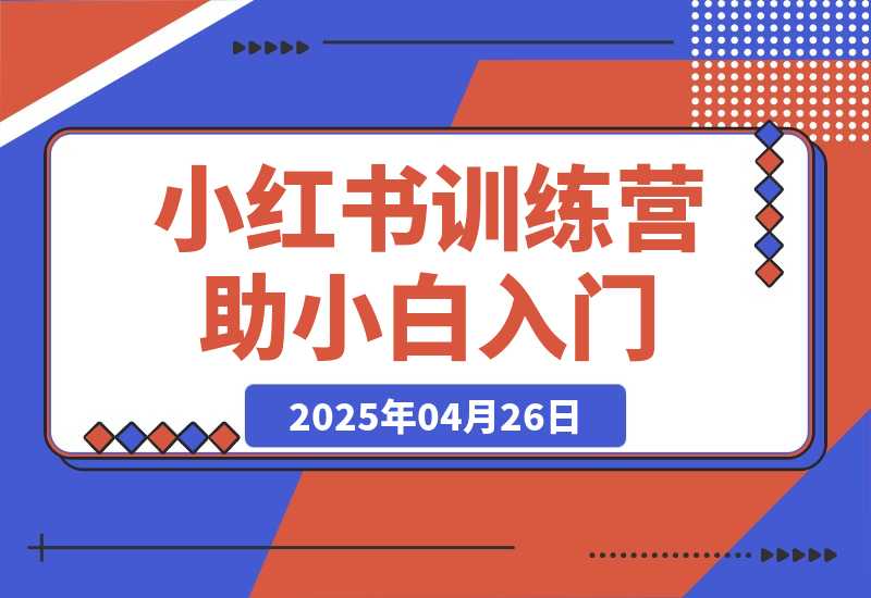 【2025.4.26】小红书训练营，助小白入门，掌握技巧变达人，课程实操又全面（12节课）-小鲸副业资源库