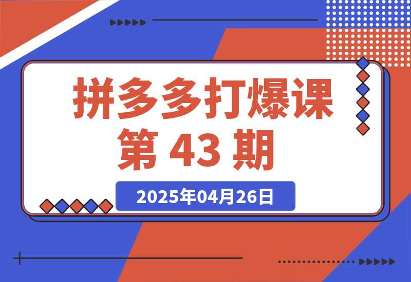 【2025.4.26】拼多多打爆课第 43 期，掌握高价虚拟项目，运营技巧全解析（15节） -小鲸副业资源库