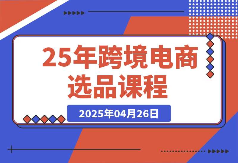 【2025.4.26】跨境电商选品课：涵盖电动滑板车、健康医疗、电子游戏、厨房用品、宠物等-小鲸副业资源库