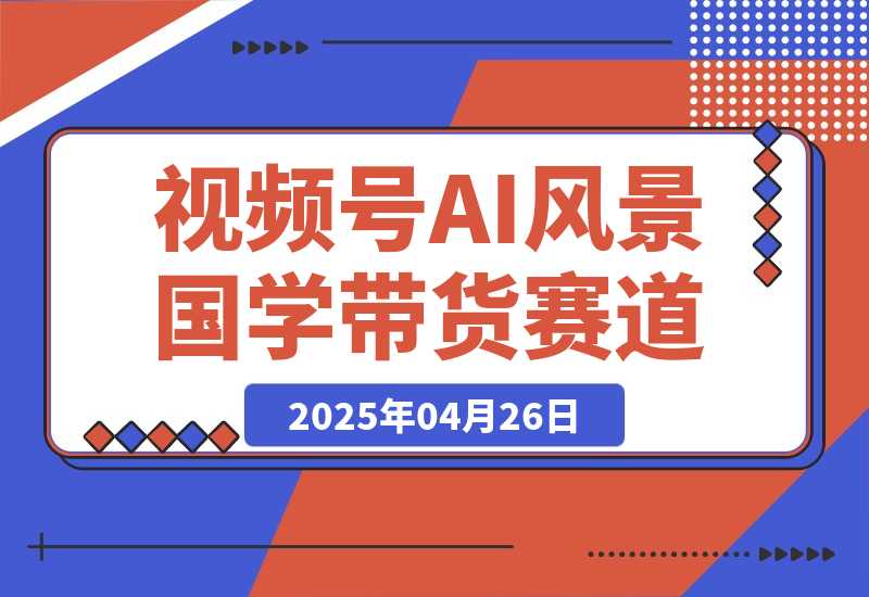 【2025.4.26】视频号AI风景加国学文案带货赛道，小白可做，轻松日入四位数-小鲸副业资源库