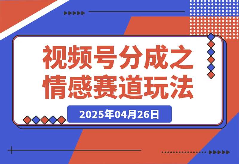 【2025.4.26】视频号分成计划之情感赛道暴力玩法，可批量操作，保姆级教学-小鲸副业资源库