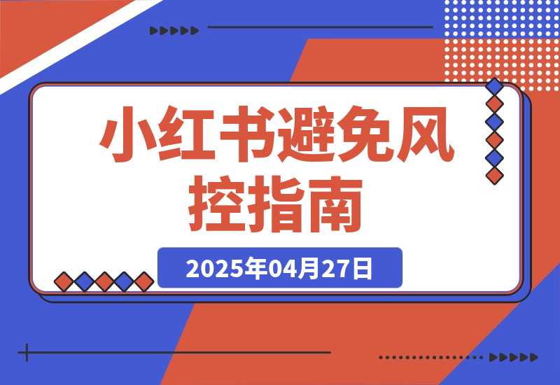 【2025.4.27】小红书避免风控指南/小红书账号解限与申诉自救指南 思考复盘-小鲸副业资源库