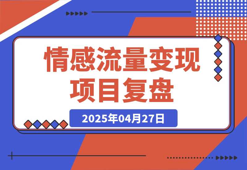 【2025.4.27】情感流量如何利用最短路径跑通变现闭环，专注情感流量变现 5 年的项目复盘-小鲸副业资源库