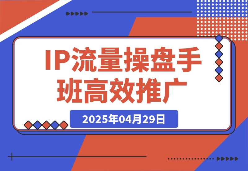 【2025.4.29】2025IP流量操盘手班，商业IP人物设计，获取内容素材，高效复制推广模式-小鲸副业资源库