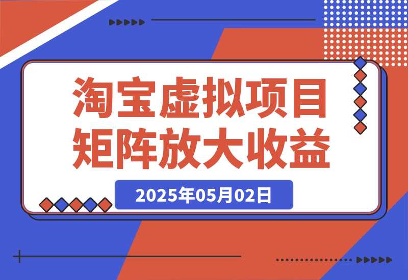【2025.5.1】淘宝虚拟项目8.0：选品/上架/优化/发货/干预/测品/分析/矩阵放大收益-小鲸副业资源库