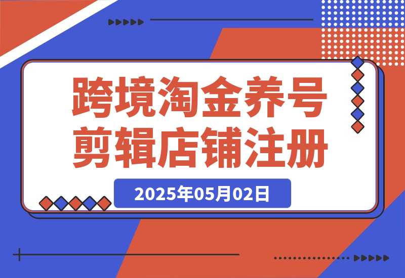 【2025.5.1】2025Tk跨境淘金课：涵盖养号、剪辑、店铺注册到选品、定价、营销等-小鲸副业资源库