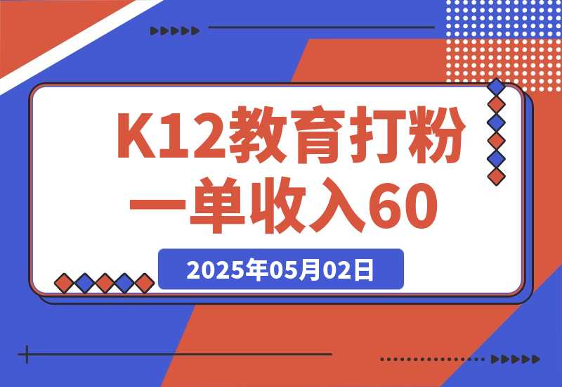 【2025.5.1】K12教育打粉玩法，一单收入60-200，四大平台同步操作引爆流量-小鲸副业资源库
