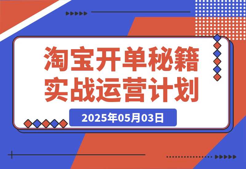 【2025.5.2】淘宝开单秘籍PRO，定制实战运营计划，化解商家痛点，突破运营瓶颈-小鲸副业资源库