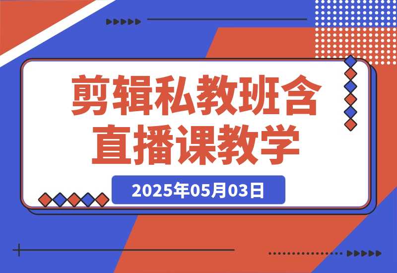 【2025.5.3】2025剪辑私教班，含直播课教学，快速剪辑爆款作品技巧-小鲸副业资源库