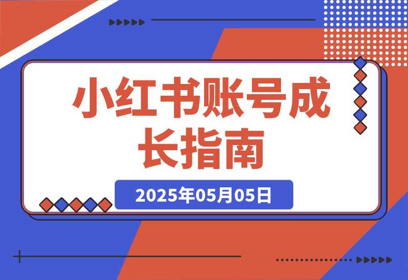 【2025.5.4】小红书账号成长指南，爆款选题+精准定位+数据分析，系统提升账号变现能力-小鲸副业资源库