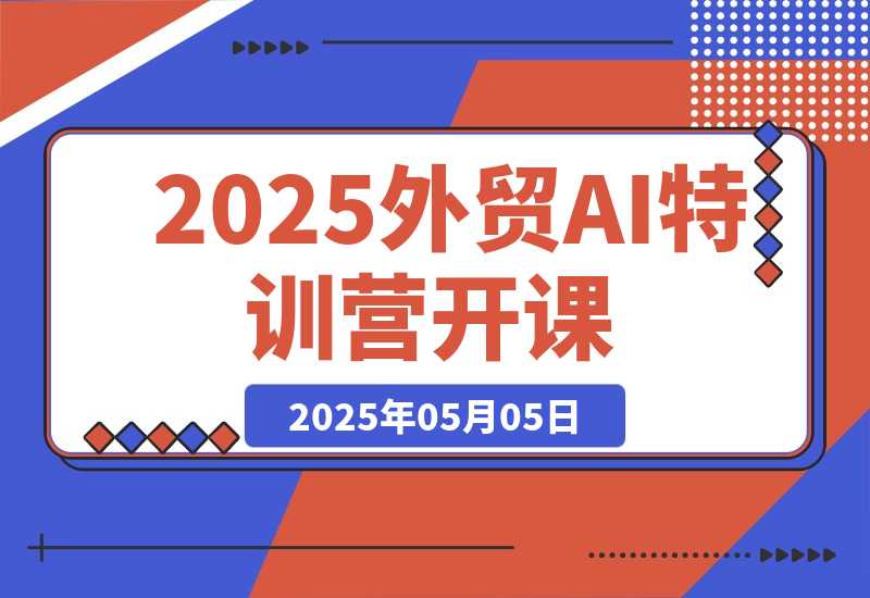 【2025.5.5】2025外贸AI特训营开课：涵盖品牌选品/AI建站/主动/被动获客/社媒开发-小鲸副业资源库