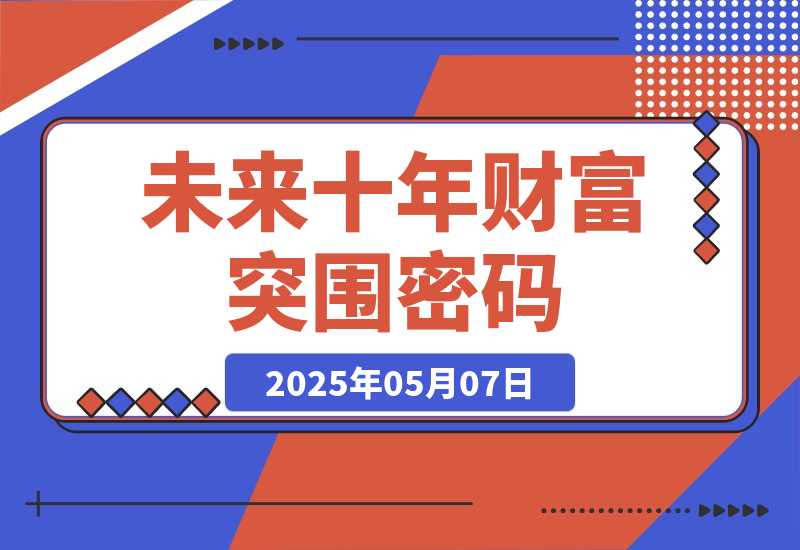 【2025.5.7】未来十年财富突围密码：根正苗红股权+贵人攀附，破除固化思维认知迭代-小鲸副业资源库